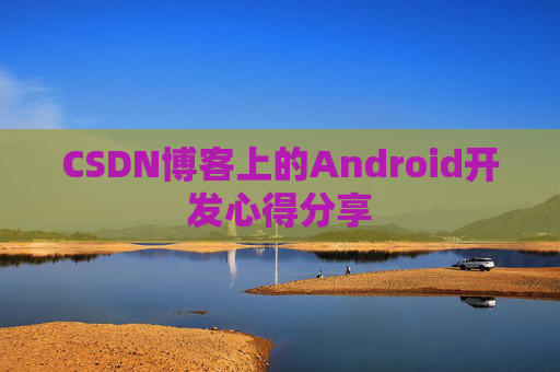 CSDN博客上的Android开发心得分享